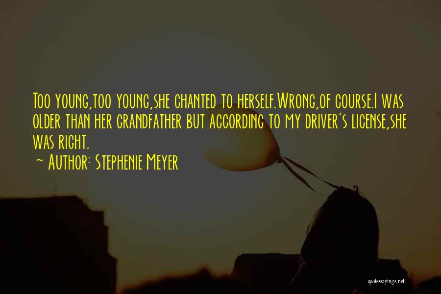 Stephenie Meyer Quotes: Too Young,too Young,she Chanted To Herself.wrong,of Course.i Was Older Than Her Grandfather But According To My Driver's License,she Was Right.