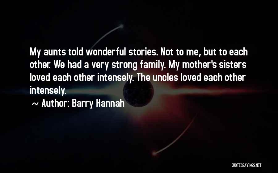 Barry Hannah Quotes: My Aunts Told Wonderful Stories. Not To Me, But To Each Other. We Had A Very Strong Family. My Mother's