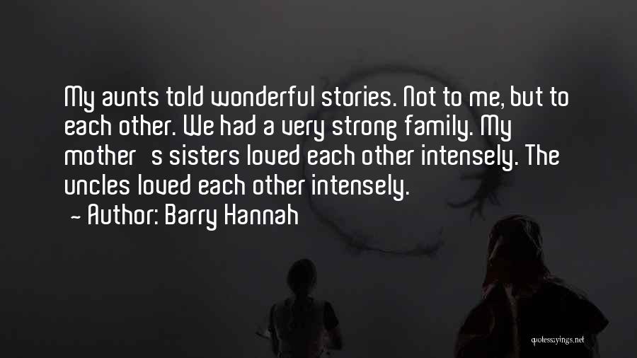 Barry Hannah Quotes: My Aunts Told Wonderful Stories. Not To Me, But To Each Other. We Had A Very Strong Family. My Mother's