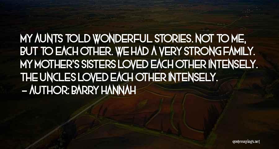 Barry Hannah Quotes: My Aunts Told Wonderful Stories. Not To Me, But To Each Other. We Had A Very Strong Family. My Mother's