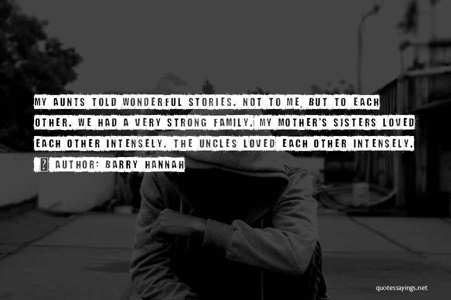 Barry Hannah Quotes: My Aunts Told Wonderful Stories. Not To Me, But To Each Other. We Had A Very Strong Family. My Mother's