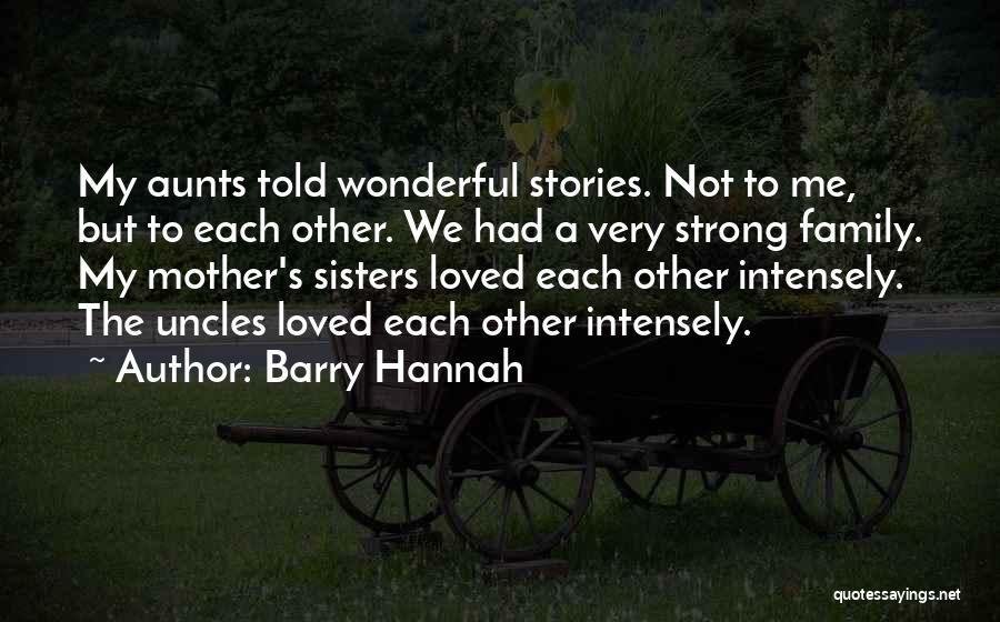Barry Hannah Quotes: My Aunts Told Wonderful Stories. Not To Me, But To Each Other. We Had A Very Strong Family. My Mother's