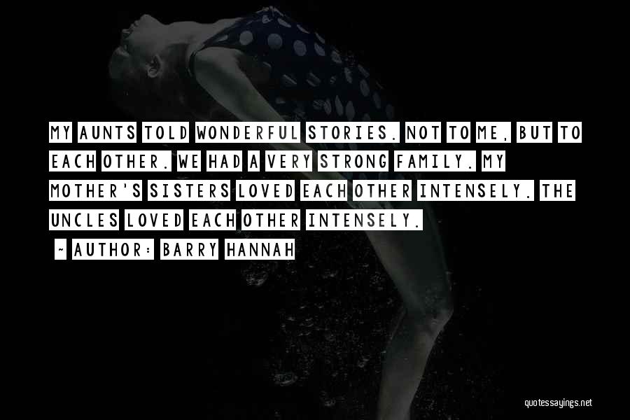 Barry Hannah Quotes: My Aunts Told Wonderful Stories. Not To Me, But To Each Other. We Had A Very Strong Family. My Mother's