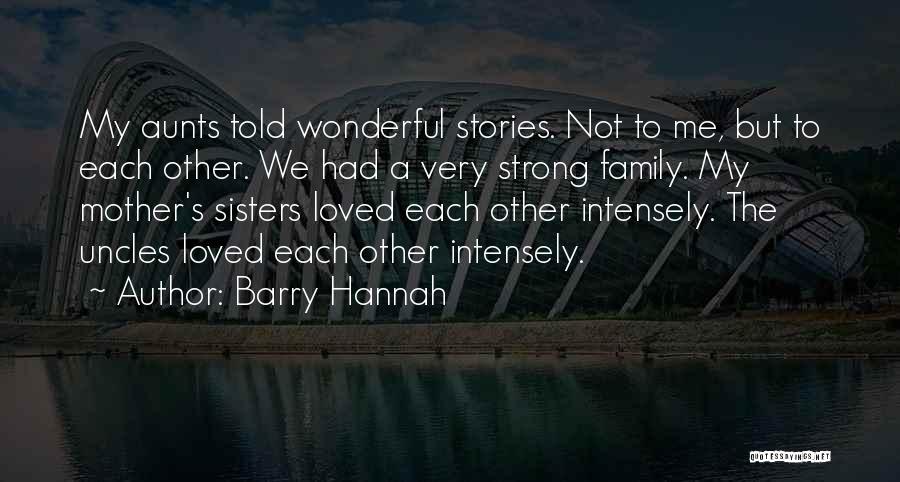 Barry Hannah Quotes: My Aunts Told Wonderful Stories. Not To Me, But To Each Other. We Had A Very Strong Family. My Mother's