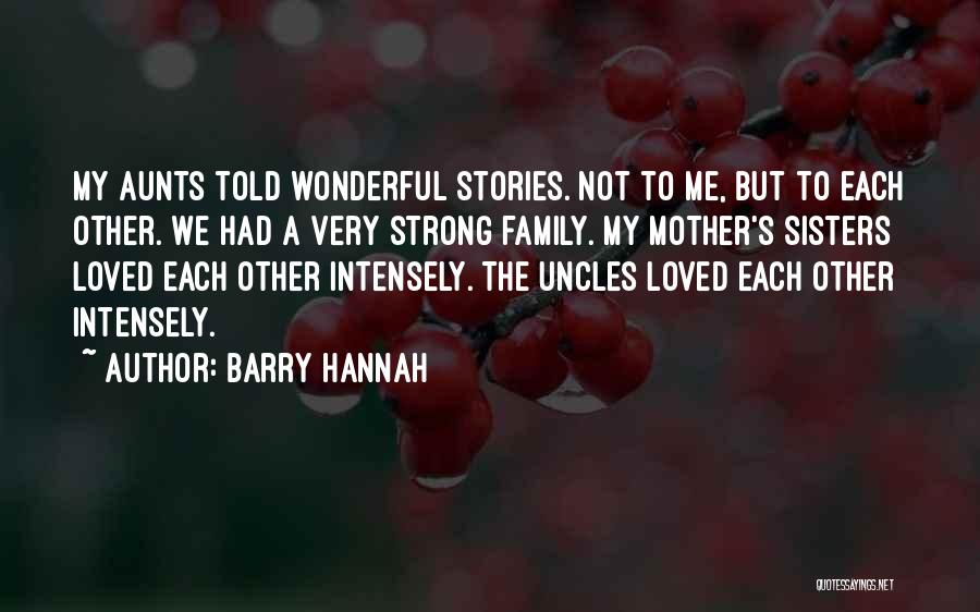 Barry Hannah Quotes: My Aunts Told Wonderful Stories. Not To Me, But To Each Other. We Had A Very Strong Family. My Mother's