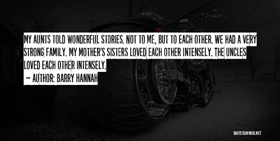 Barry Hannah Quotes: My Aunts Told Wonderful Stories. Not To Me, But To Each Other. We Had A Very Strong Family. My Mother's