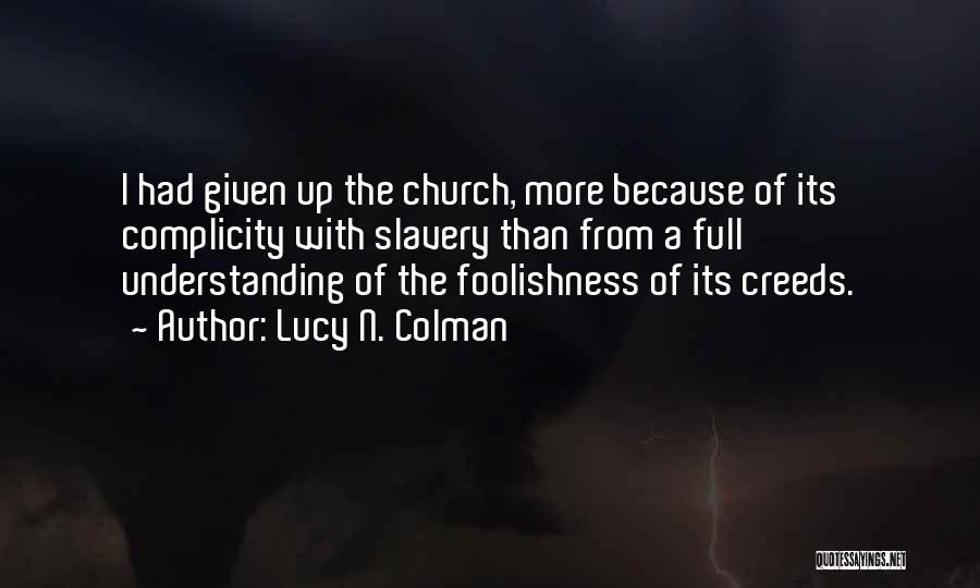 Lucy N. Colman Quotes: I Had Given Up The Church, More Because Of Its Complicity With Slavery Than From A Full Understanding Of The