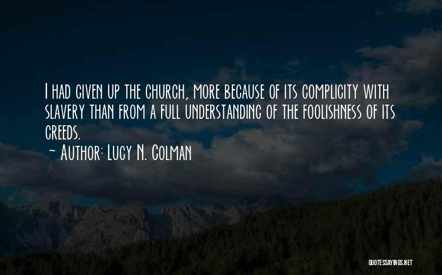 Lucy N. Colman Quotes: I Had Given Up The Church, More Because Of Its Complicity With Slavery Than From A Full Understanding Of The