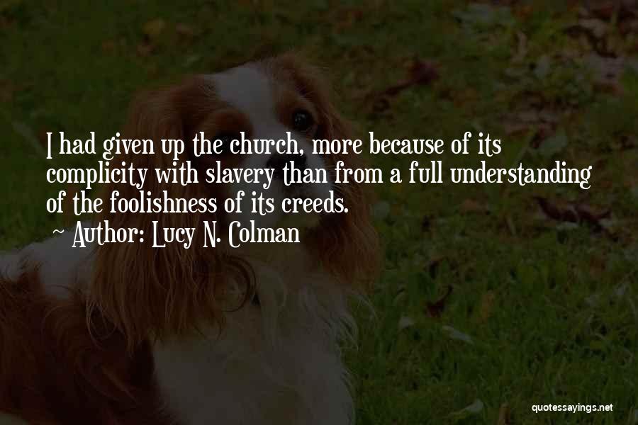 Lucy N. Colman Quotes: I Had Given Up The Church, More Because Of Its Complicity With Slavery Than From A Full Understanding Of The