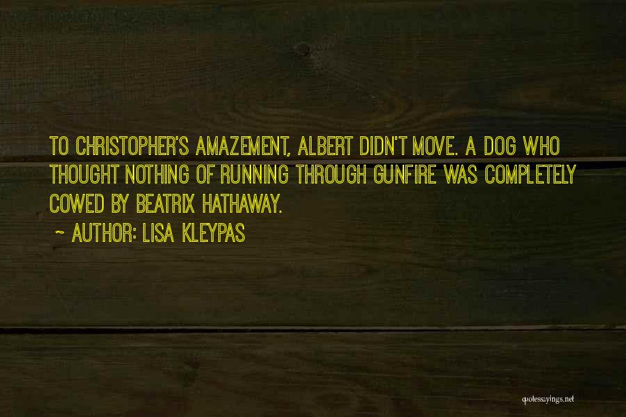 Lisa Kleypas Quotes: To Christopher's Amazement, Albert Didn't Move. A Dog Who Thought Nothing Of Running Through Gunfire Was Completely Cowed By Beatrix