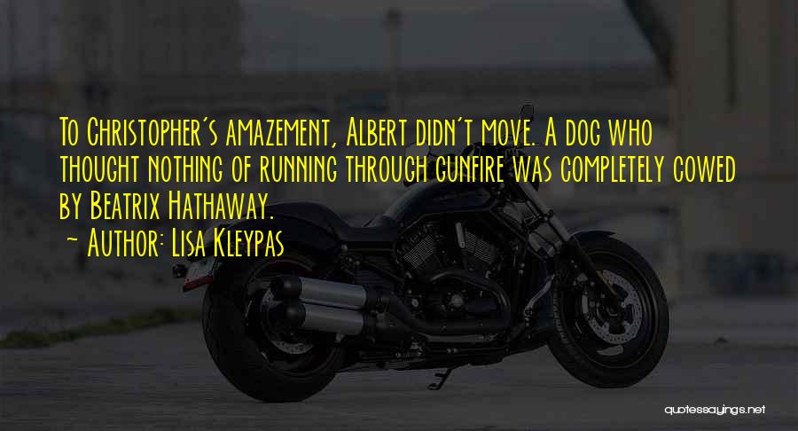 Lisa Kleypas Quotes: To Christopher's Amazement, Albert Didn't Move. A Dog Who Thought Nothing Of Running Through Gunfire Was Completely Cowed By Beatrix