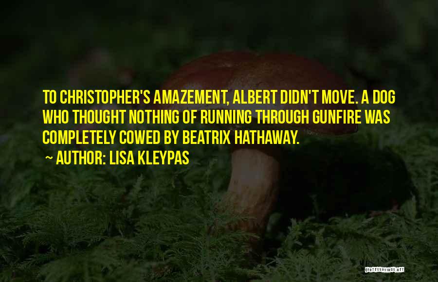 Lisa Kleypas Quotes: To Christopher's Amazement, Albert Didn't Move. A Dog Who Thought Nothing Of Running Through Gunfire Was Completely Cowed By Beatrix