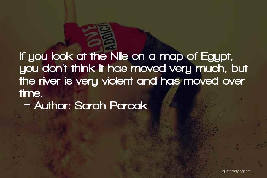 Sarah Parcak Quotes: If You Look At The Nile On A Map Of Egypt, You Don't Think It Has Moved Very Much, But