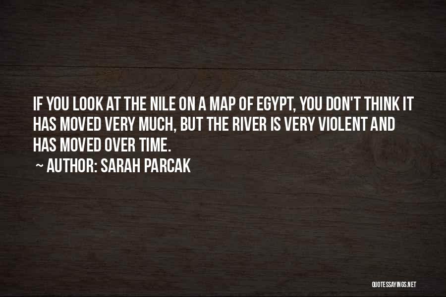 Sarah Parcak Quotes: If You Look At The Nile On A Map Of Egypt, You Don't Think It Has Moved Very Much, But
