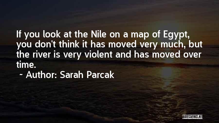 Sarah Parcak Quotes: If You Look At The Nile On A Map Of Egypt, You Don't Think It Has Moved Very Much, But