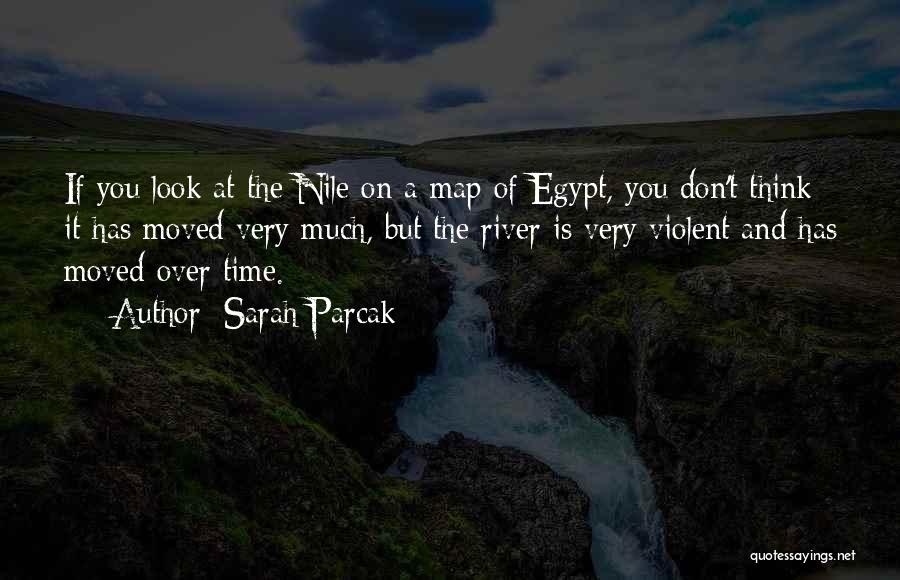 Sarah Parcak Quotes: If You Look At The Nile On A Map Of Egypt, You Don't Think It Has Moved Very Much, But