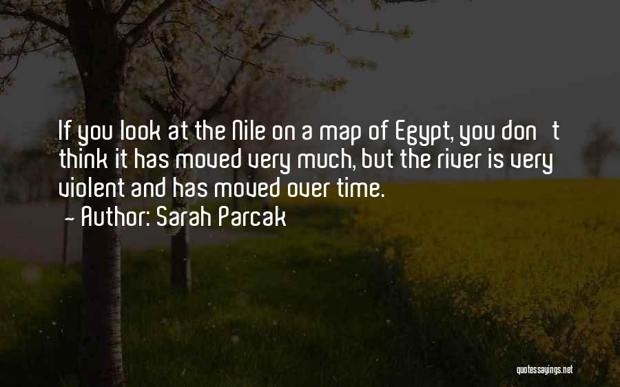 Sarah Parcak Quotes: If You Look At The Nile On A Map Of Egypt, You Don't Think It Has Moved Very Much, But