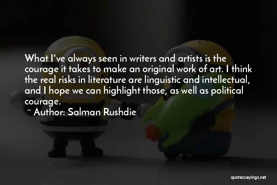 Salman Rushdie Quotes: What I've Always Seen In Writers And Artists Is The Courage It Takes To Make An Original Work Of Art.