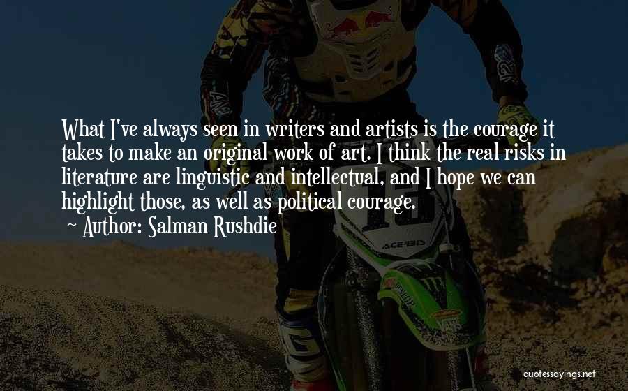 Salman Rushdie Quotes: What I've Always Seen In Writers And Artists Is The Courage It Takes To Make An Original Work Of Art.