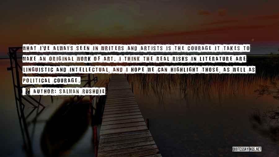 Salman Rushdie Quotes: What I've Always Seen In Writers And Artists Is The Courage It Takes To Make An Original Work Of Art.