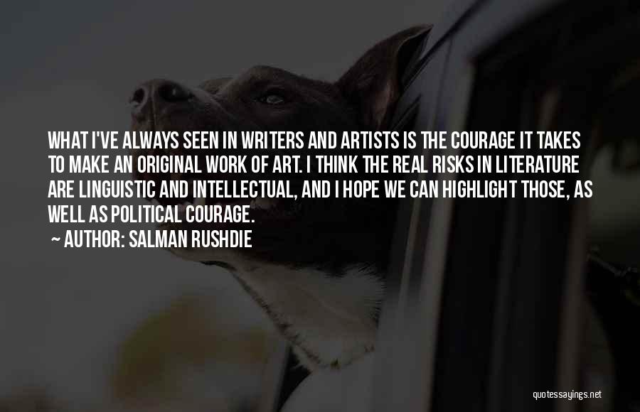 Salman Rushdie Quotes: What I've Always Seen In Writers And Artists Is The Courage It Takes To Make An Original Work Of Art.