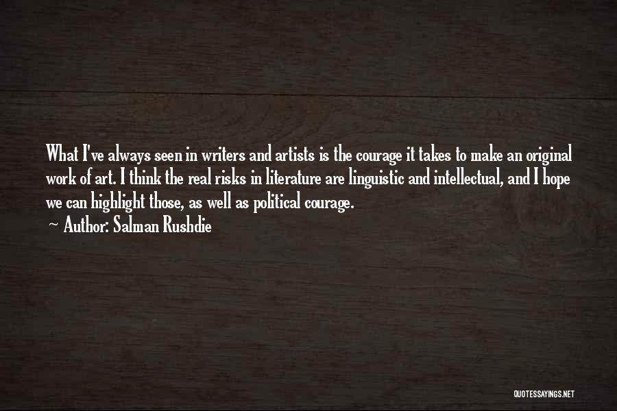 Salman Rushdie Quotes: What I've Always Seen In Writers And Artists Is The Courage It Takes To Make An Original Work Of Art.