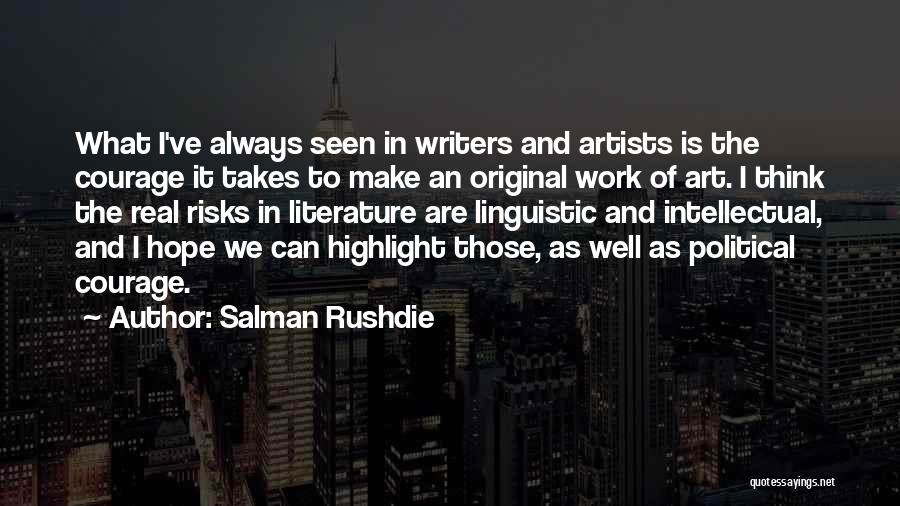 Salman Rushdie Quotes: What I've Always Seen In Writers And Artists Is The Courage It Takes To Make An Original Work Of Art.