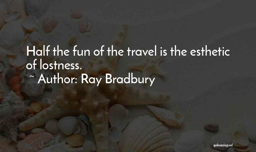 Ray Bradbury Quotes: Half The Fun Of The Travel Is The Esthetic Of Lostness.
