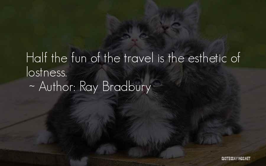 Ray Bradbury Quotes: Half The Fun Of The Travel Is The Esthetic Of Lostness.