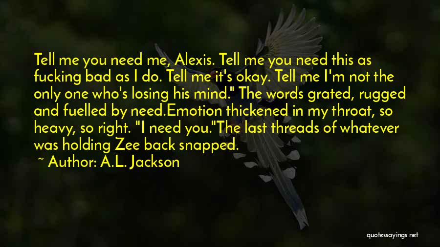 A.L. Jackson Quotes: Tell Me You Need Me, Alexis. Tell Me You Need This As Fucking Bad As I Do. Tell Me It's