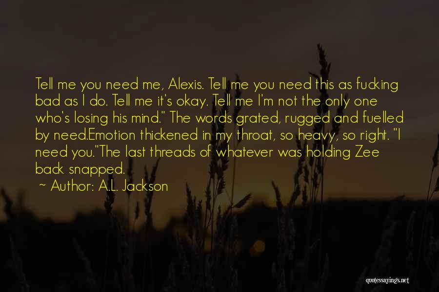 A.L. Jackson Quotes: Tell Me You Need Me, Alexis. Tell Me You Need This As Fucking Bad As I Do. Tell Me It's