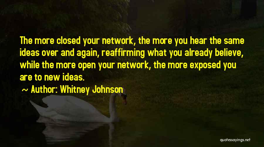 Whitney Johnson Quotes: The More Closed Your Network, The More You Hear The Same Ideas Over And Again, Reaffirming What You Already Believe,