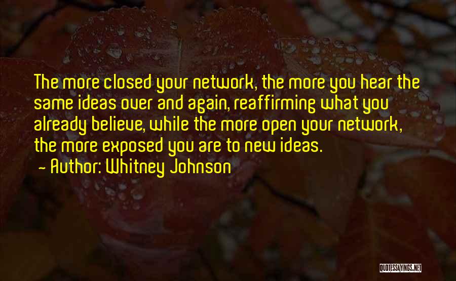 Whitney Johnson Quotes: The More Closed Your Network, The More You Hear The Same Ideas Over And Again, Reaffirming What You Already Believe,