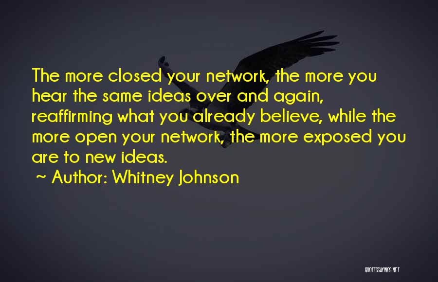 Whitney Johnson Quotes: The More Closed Your Network, The More You Hear The Same Ideas Over And Again, Reaffirming What You Already Believe,