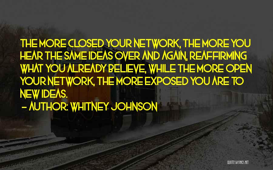 Whitney Johnson Quotes: The More Closed Your Network, The More You Hear The Same Ideas Over And Again, Reaffirming What You Already Believe,