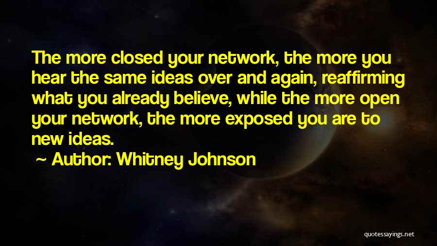 Whitney Johnson Quotes: The More Closed Your Network, The More You Hear The Same Ideas Over And Again, Reaffirming What You Already Believe,