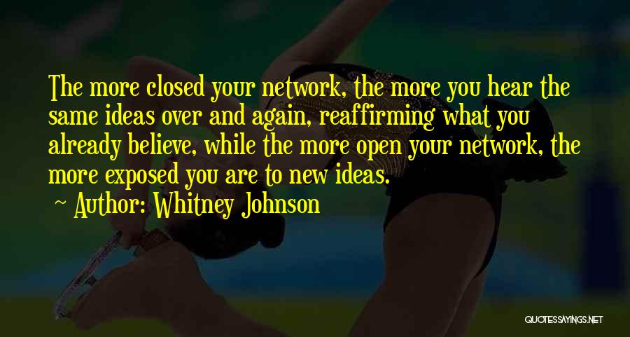 Whitney Johnson Quotes: The More Closed Your Network, The More You Hear The Same Ideas Over And Again, Reaffirming What You Already Believe,