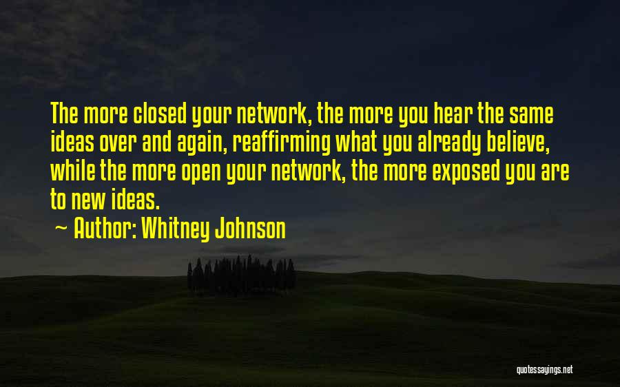 Whitney Johnson Quotes: The More Closed Your Network, The More You Hear The Same Ideas Over And Again, Reaffirming What You Already Believe,