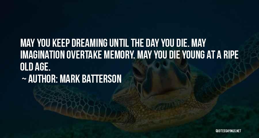 Mark Batterson Quotes: May You Keep Dreaming Until The Day You Die. May Imagination Overtake Memory. May You Die Young At A Ripe