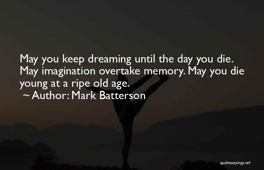 Mark Batterson Quotes: May You Keep Dreaming Until The Day You Die. May Imagination Overtake Memory. May You Die Young At A Ripe