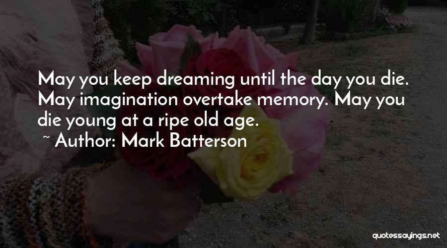 Mark Batterson Quotes: May You Keep Dreaming Until The Day You Die. May Imagination Overtake Memory. May You Die Young At A Ripe