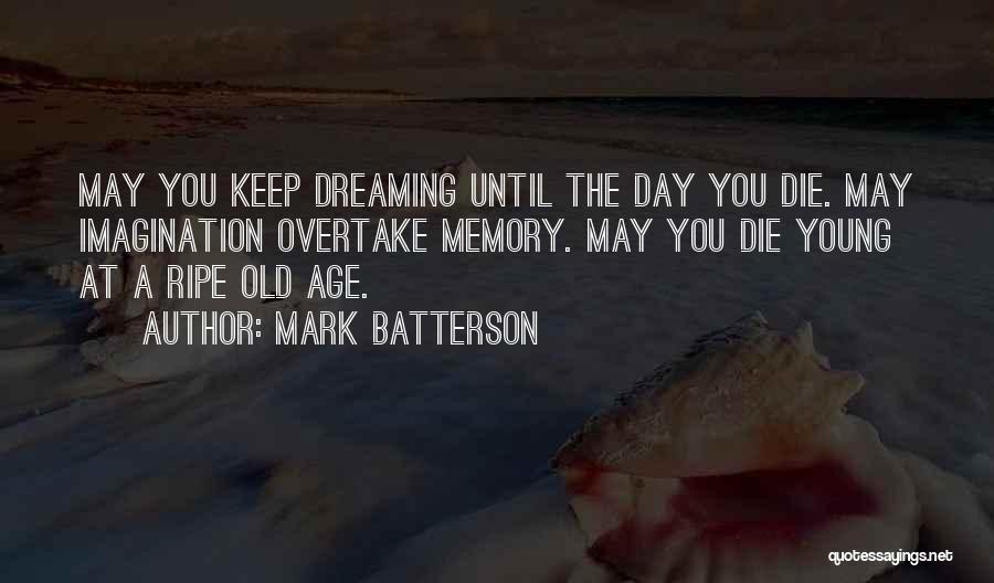 Mark Batterson Quotes: May You Keep Dreaming Until The Day You Die. May Imagination Overtake Memory. May You Die Young At A Ripe