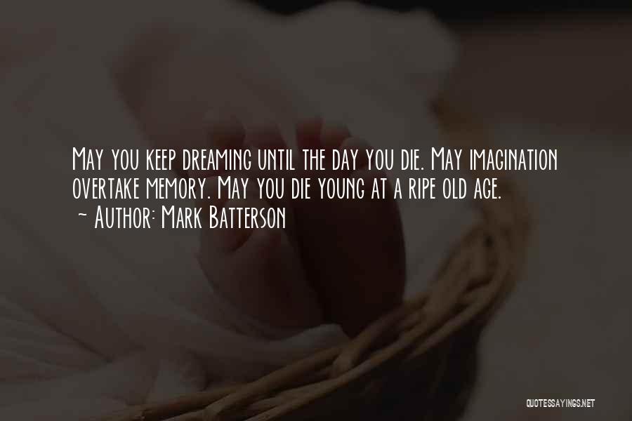 Mark Batterson Quotes: May You Keep Dreaming Until The Day You Die. May Imagination Overtake Memory. May You Die Young At A Ripe