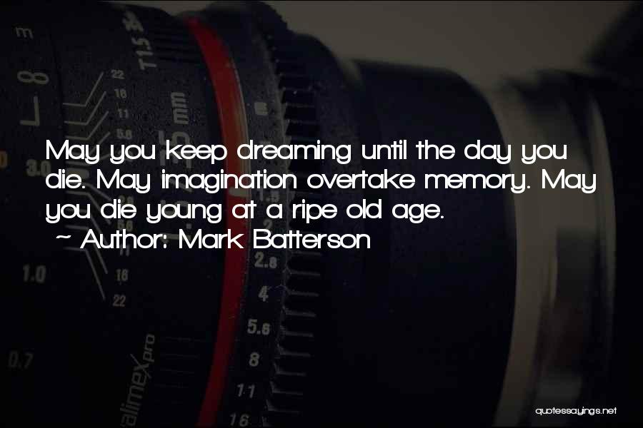 Mark Batterson Quotes: May You Keep Dreaming Until The Day You Die. May Imagination Overtake Memory. May You Die Young At A Ripe
