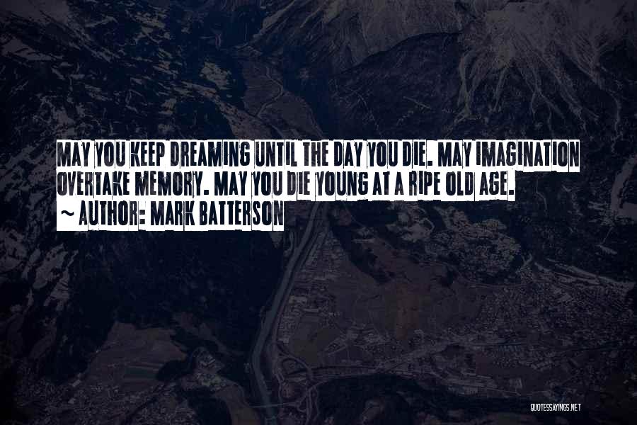 Mark Batterson Quotes: May You Keep Dreaming Until The Day You Die. May Imagination Overtake Memory. May You Die Young At A Ripe