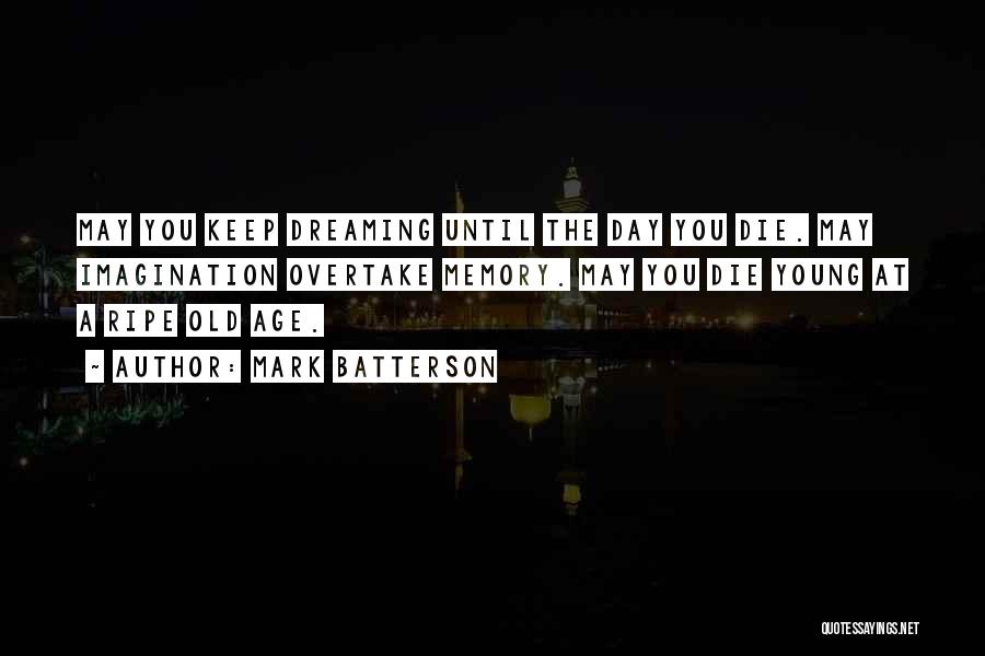 Mark Batterson Quotes: May You Keep Dreaming Until The Day You Die. May Imagination Overtake Memory. May You Die Young At A Ripe