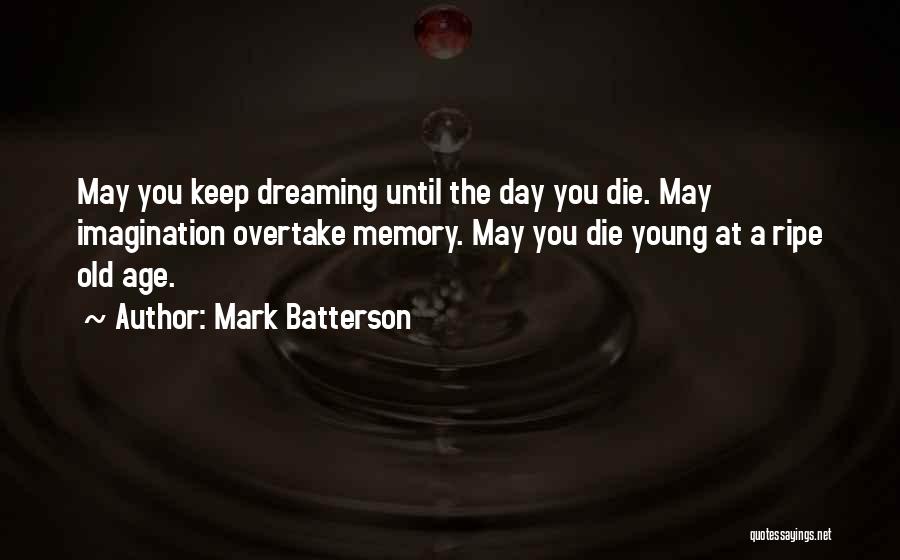 Mark Batterson Quotes: May You Keep Dreaming Until The Day You Die. May Imagination Overtake Memory. May You Die Young At A Ripe