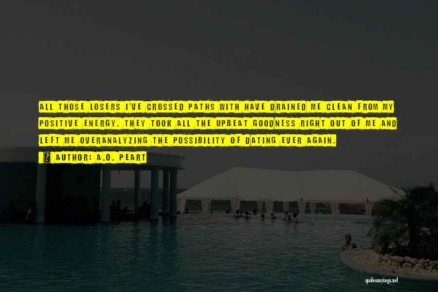 A.O. Peart Quotes: All Those Losers I've Crossed Paths With Have Drained Me Clean From My Positive Energy. They Took All The Upbeat