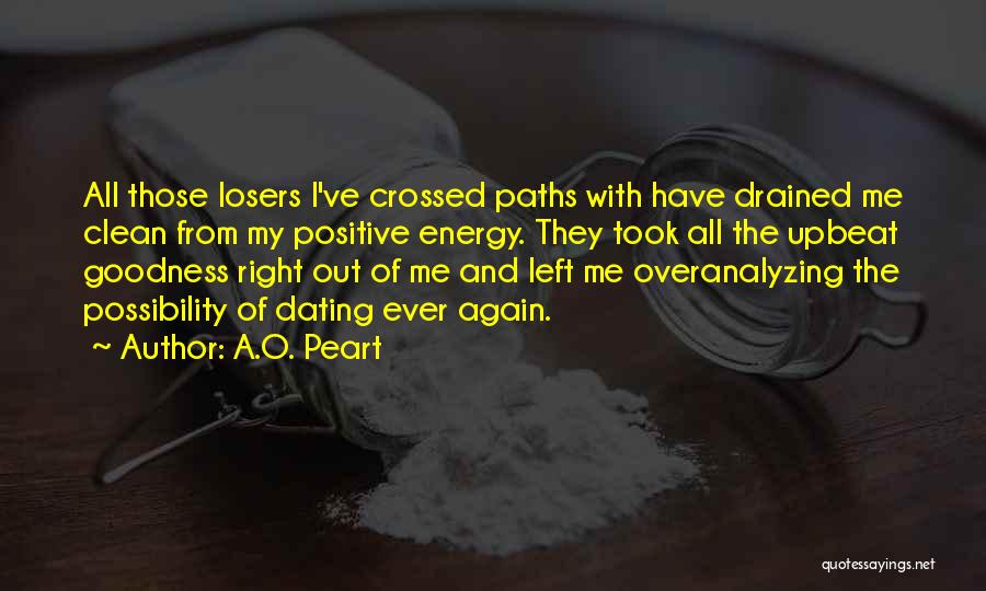 A.O. Peart Quotes: All Those Losers I've Crossed Paths With Have Drained Me Clean From My Positive Energy. They Took All The Upbeat