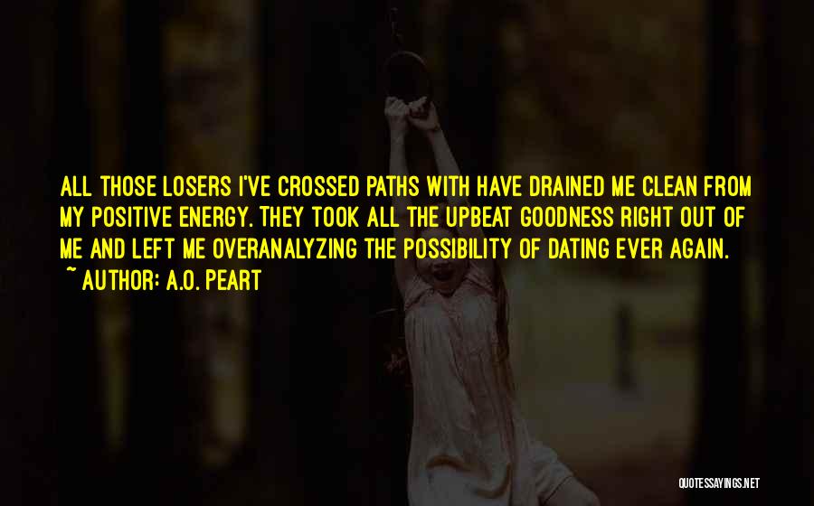 A.O. Peart Quotes: All Those Losers I've Crossed Paths With Have Drained Me Clean From My Positive Energy. They Took All The Upbeat